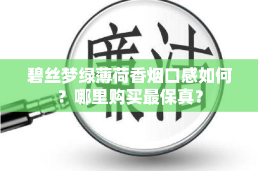 碧丝梦绿薄荷香烟口感如何？哪里购买最保真？